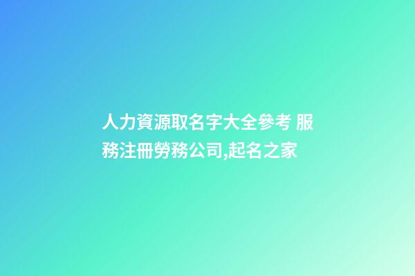 人力資源取名字大全參考 服務注冊勞務公司,起名之家